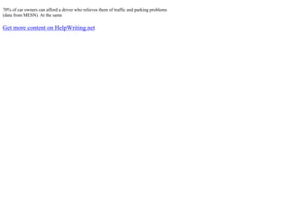 70% of car owners can afford a driver who relieves them of traffic and parking problems
(data from MESN). At the same
Get more content on HelpWriting.net
 