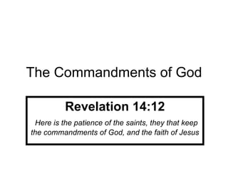 The Commandments of God Revelation 14:12 Here is the patience of the saints, they that keep the commandments of God, and the faith of Jesus 