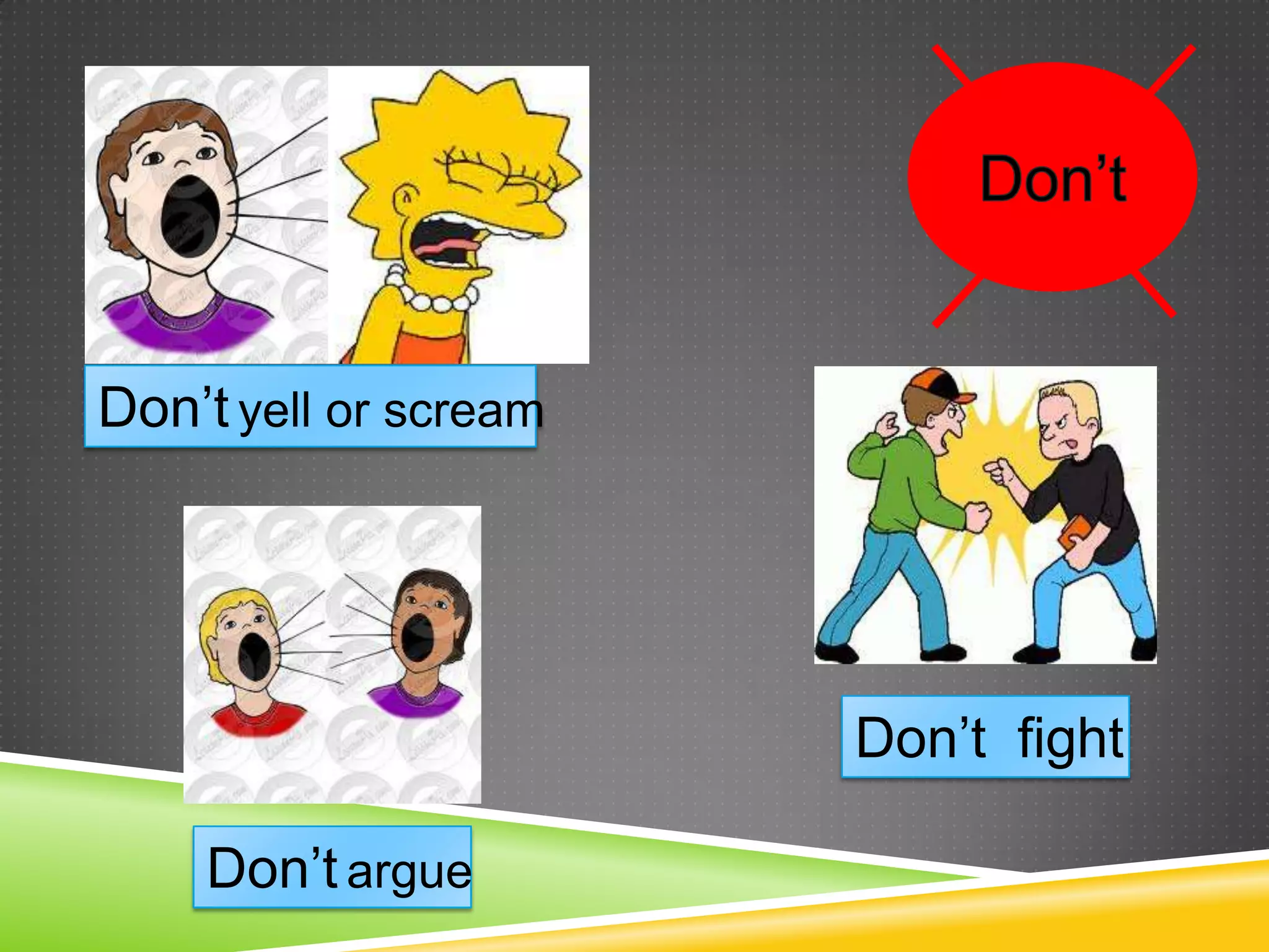 Don’t yell or scream




                       Don’t fight

    Don’t argue
 