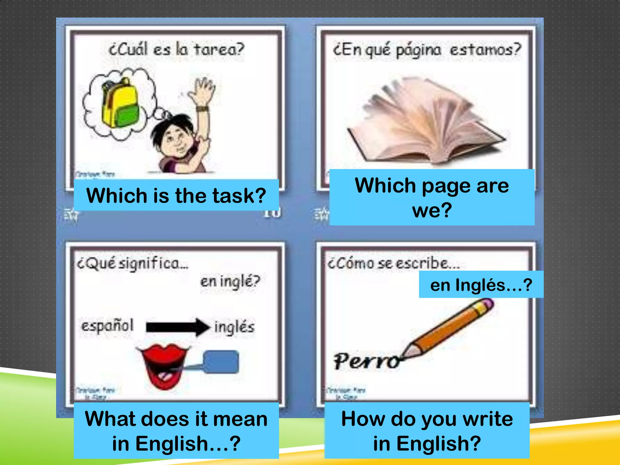 Which is the task?    Which page are
                           we?


                             en Inglés…?




What does it mean    How do you write
  in English…?         in English?
 