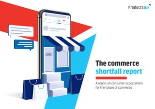 The commerce
shortfall report
A report on consumer expectations
for the future of commerce
 
