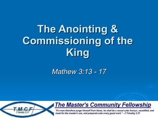 The Anointing & Commissioning of the King Mathew 3:13 - 17 