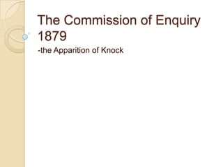The Commission of Enquiry
1879
-the Apparition of Knock

 
