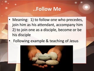 ..Follow Me
• Meaning: 1) to follow one who precedes,
join him as his attendant, accompany him
2) to join one as a discipl...