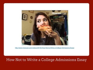 How Not to Write a College Admissions Essay
http://www.howcast.com/videos/28730-How-Not-to-Write-a-College-Admissions-Essay
 