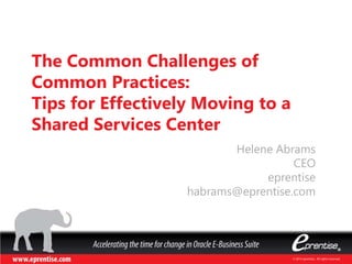 © 2014 eprentise. All rights reserved.
The Common Challenges of
Common Practices:
Tips for Effectively Moving to a
Shared Services Center
Helene Abrams
CEO
eprentise
habrams@eprentise.com
 