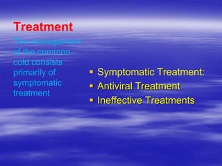 Treatment
The management
of the common
cold consists
primarily of    Symptomatic Treatment:
symptomatic     Antiviral Treatment
treatment
                Ineffective Treatments
 