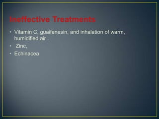 • Vitamin C, guaifenesin, and inhalation of warm,
  humidified air .
• Zinc,
• Echinacea
 