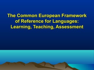 The Common European Framework
   of Reference for Languages:
 Learning, Teaching, Assessment
 