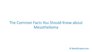 The Common Facts You Should Know about
Mesothelioma
© WordChapter.com
 