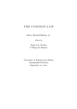 THE COMMON LAW
Oliver Wendell Holmes, Jr.
Edited by

Paulo J. S. Pereira
& Diego M. Beltran

University of Toronto Law School
Typographical Society
September 21, 2011

 