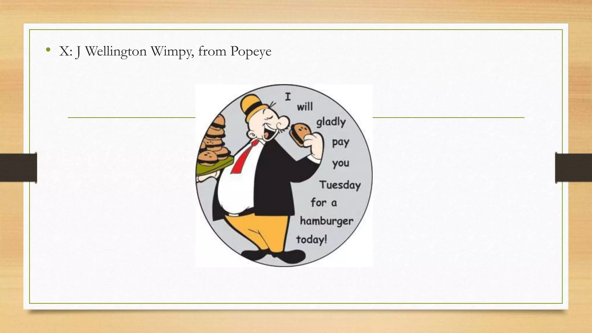 • X: J Wellington Wimpy, from Popeye
 