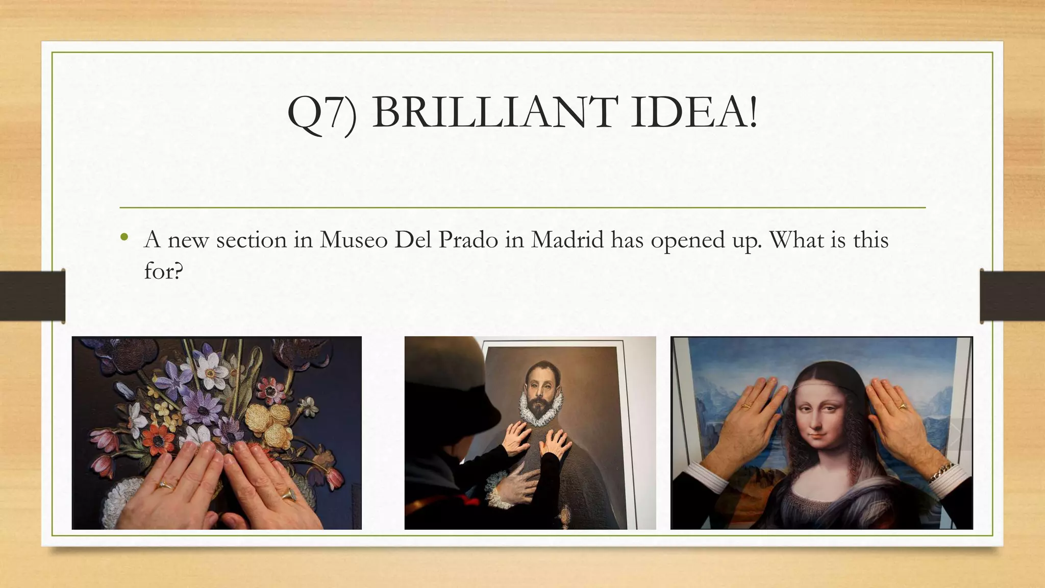 Q7) BRILLIANT IDEA!
• A new section in Museo Del Prado in Madrid has opened up. What is this
for?
 
