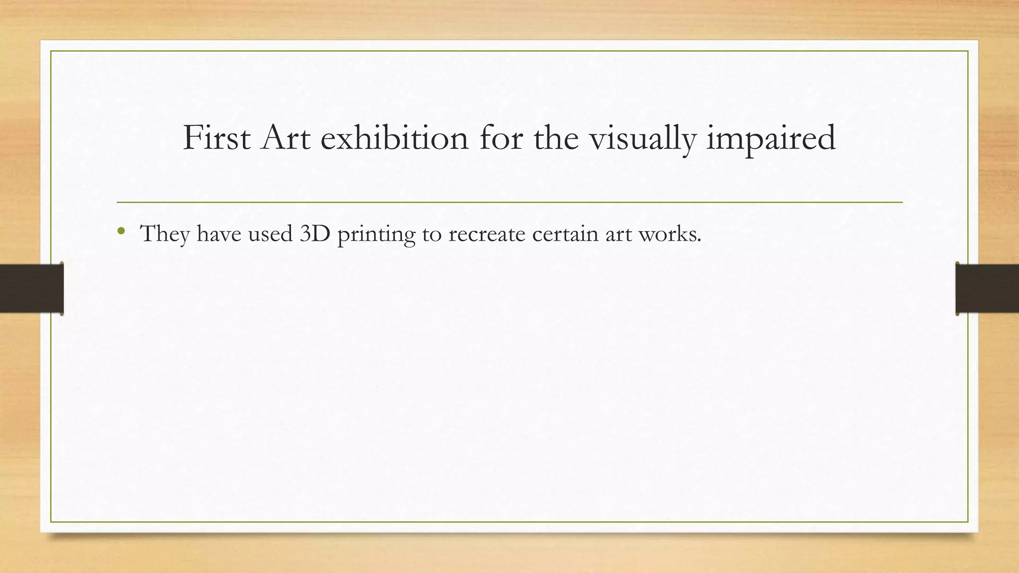 First Art exhibition for the visually impaired
• They have used 3D printing to recreate certain art works.
 