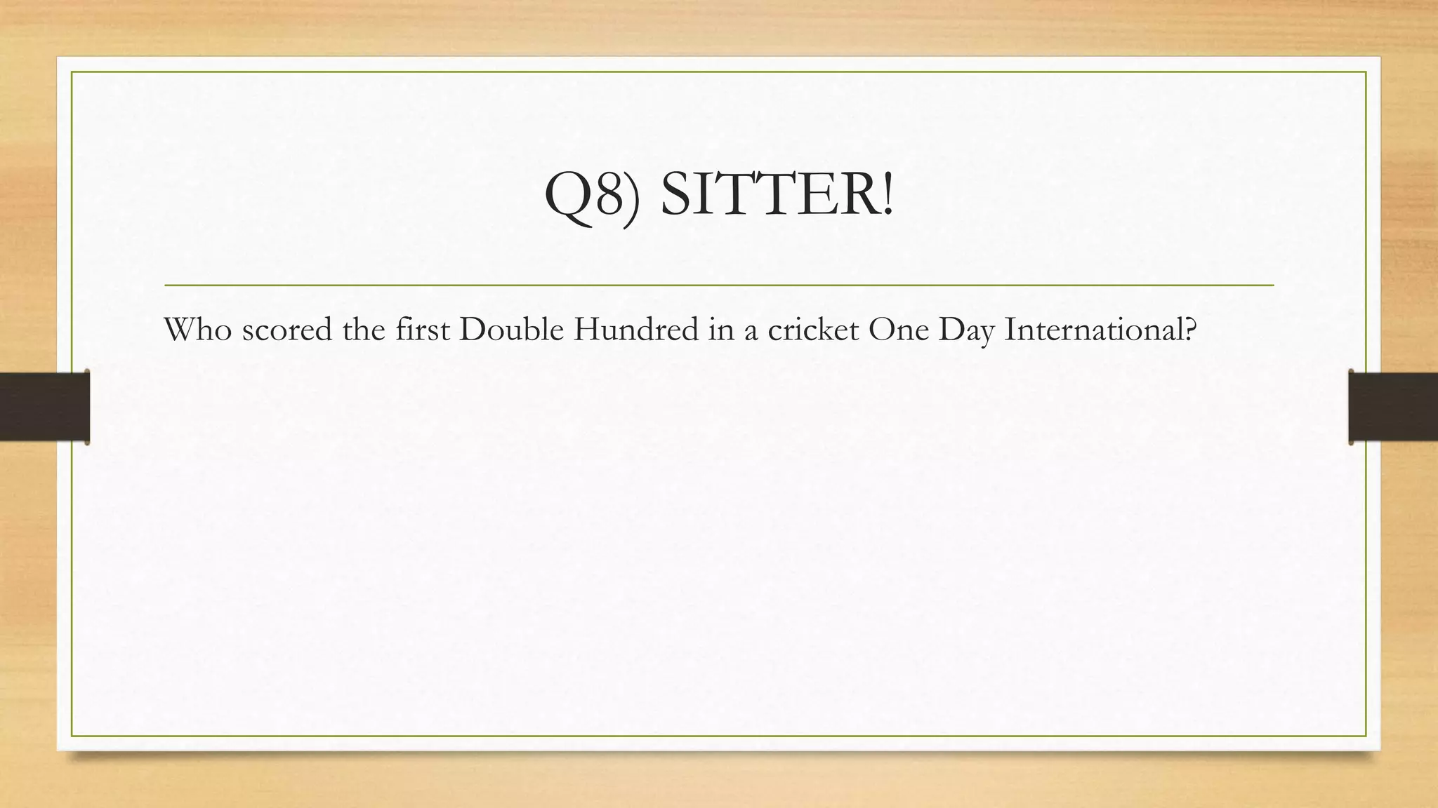 Q8) SITTER!
Who scored the first Double Hundred in a cricket One Day International?
 