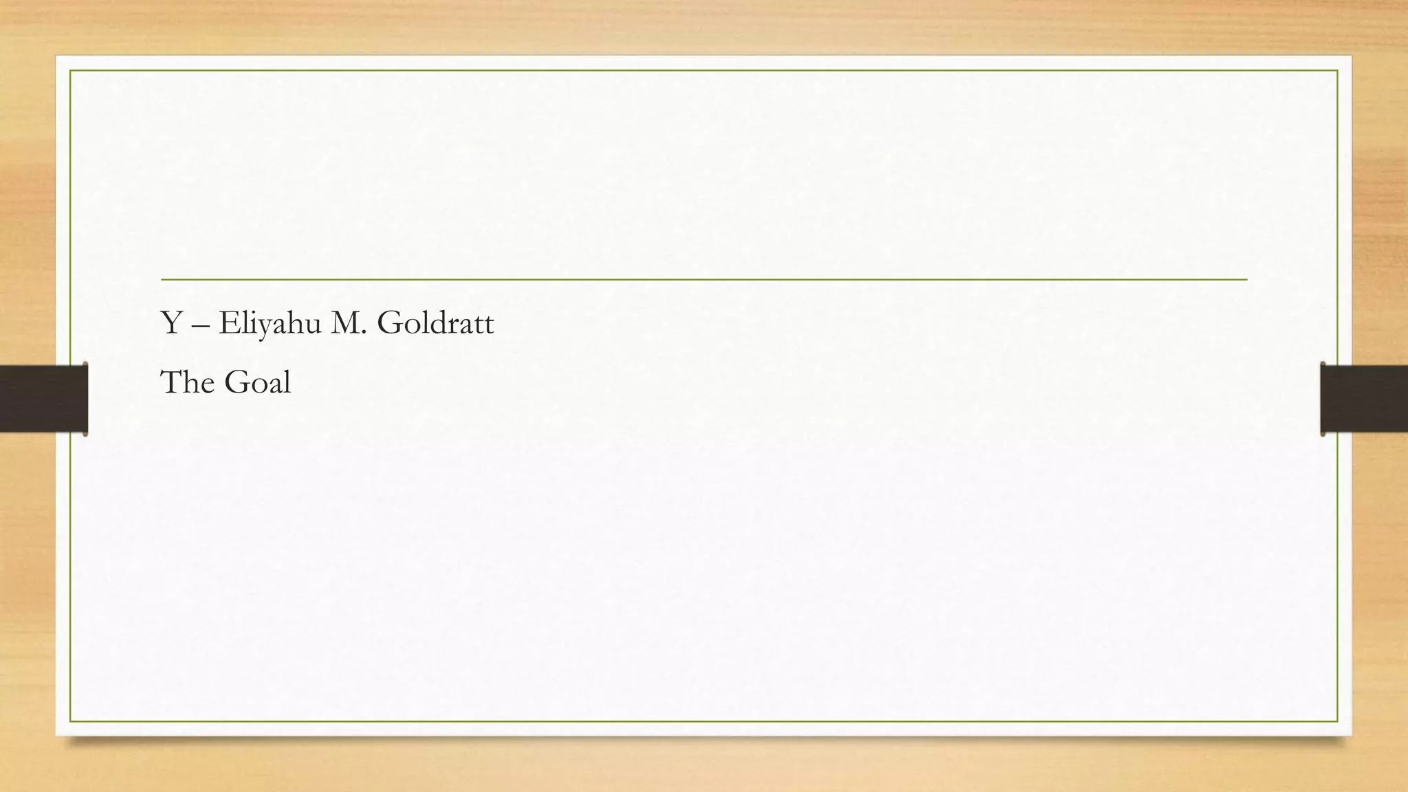 Y – Eliyahu M. Goldratt
The Goal
 