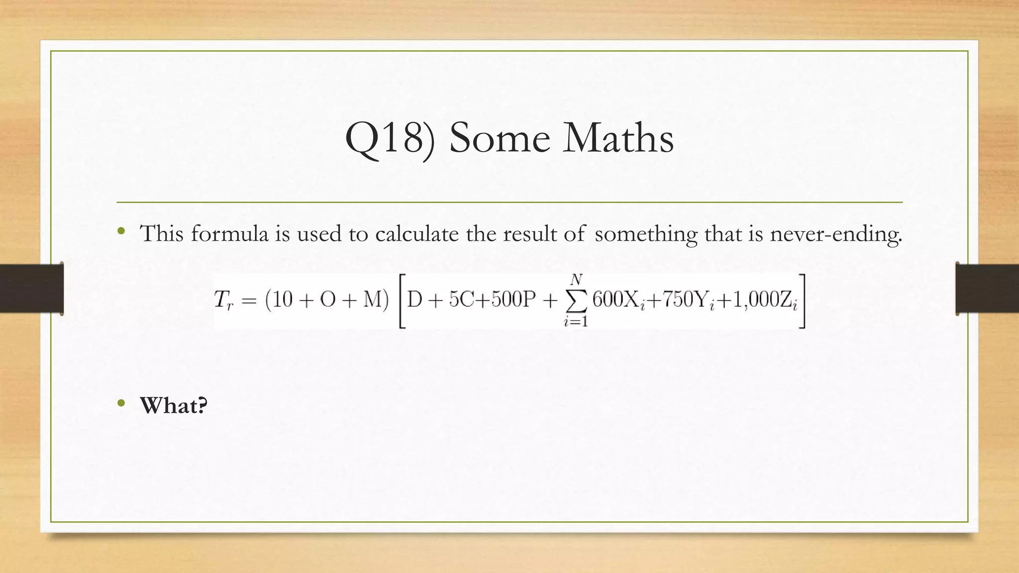 Q18) Some Maths
• This formula is used to calculate the result of something that is never-ending.
• What?
 
