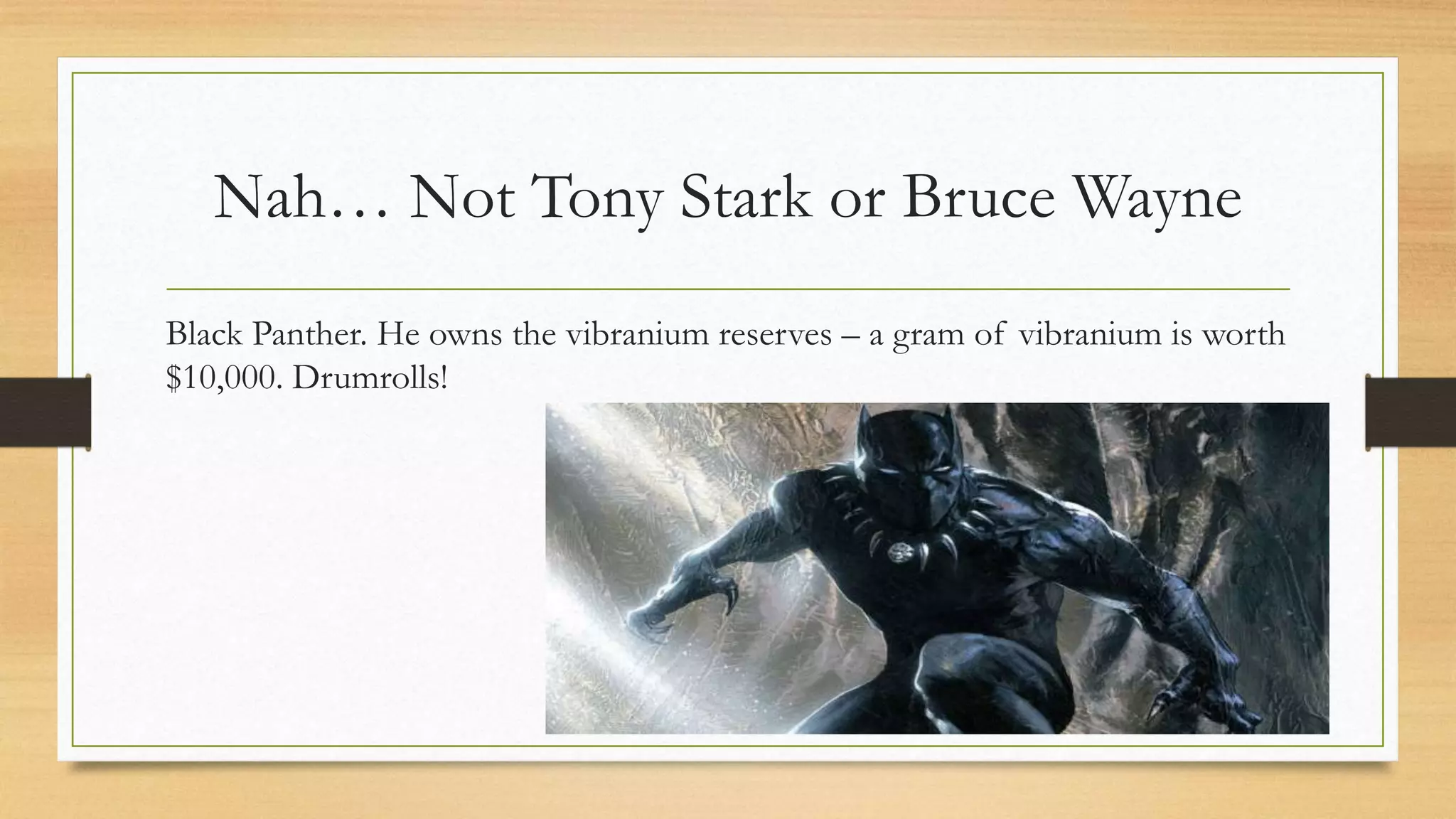 Nah… Not Tony Stark or Bruce Wayne
Black Panther. He owns the vibranium reserves – a gram of vibranium is worth
$10,000. Drumrolls!
 