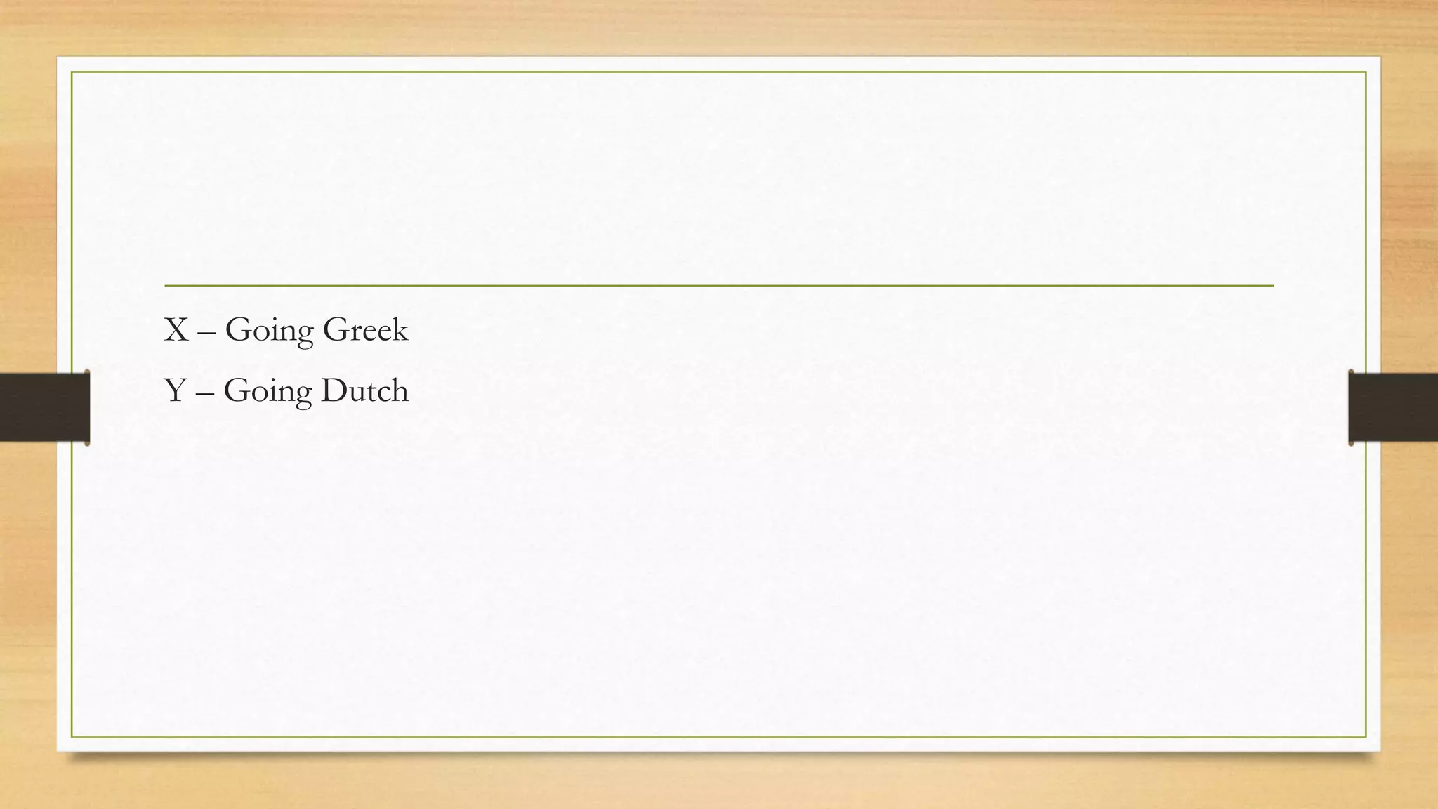 X – Going Greek
Y – Going Dutch
 