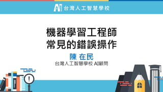 機器學習工程師
常見的錯誤操作
陳 在民
台灣人工智慧學校 AI顧問
 