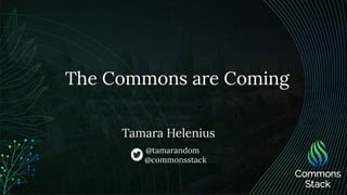 Tamara Helenius
The Commons are Coming
@tamarandom
@commonsstack
 