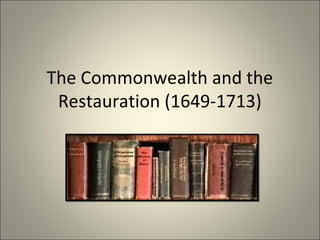 The Commonwealth and the
Restauration (1649-1713)

 
