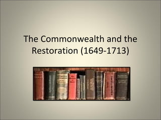 The Commonwealth and the
Restoration (1649-1713)

 