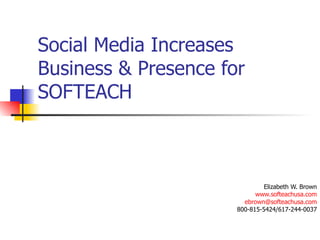 Social Media Increases Business & Presence for SOFTEACH Elizabeth W. Brown www.softeachusa.com [email_address] 800-815-5424/617-244-0037 