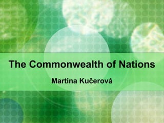 The Commonwealth of Nations
Martina Kučerová
 