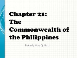 Chapter 21:
The
Commonwealth of
the Philippines
Beverly Mae Q. Ruiz

 
