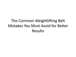 The Common Weightlifting Belt
Mistakes You Must Avoid for Better
Results
 