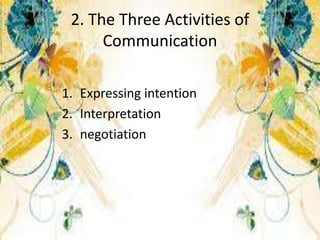 2. The Three Activities of
Communication
1. Expressing intention
2. Interpretation
3. negotiation
 