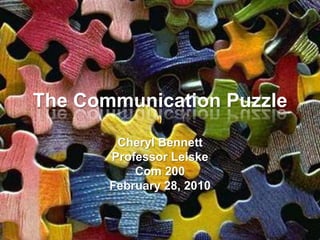 The Communication Puzzle

        Cheryl Bennett
       Professor Leiske
           Com 200
       February 28, 2010
 