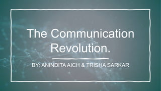 The Communication
Revolution.
BY: ANINDITA AICH & TRISHA SARKAR
 