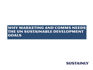 Why Marketing and Comms needs
the UN Sustainable Development
Goals
 