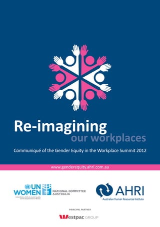 Re-imagining 
our workplaces 
Communiqué of the Gender Equity in the Workplace Summit 2012 
www.genderequity.ahri.com.au 
Principal Partner 
 