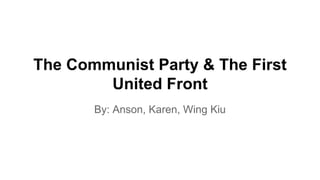 The Communist Party & The First
United Front
By: Anson, Karen, Wing Kiu
 