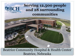 Serving 12,500 people
and 28 surrounding
communities
Beatrice Community Hospital & Health Center
Beatrice, Nebraska
 