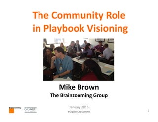 Brainzooming™
1#GigabitCitySummit
Brainzooming™
The Community Role
in Playbook Visioning
Mike Brown
The Brainzooming Group
January 2015
™
 