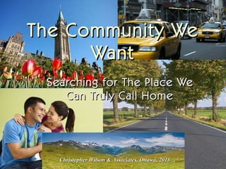 Searching for The Place We Can Truly Call Home The Community We Want Christopher Wilson & Associates, Ottawa, 2010 