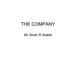 THE COMPANY Mr Girish R Arabbi 