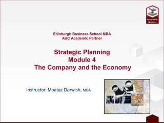Edinburgh Business School MBA
AUC Academic Partner
Strategic Planning
Module 4
The Company and the Economy
Instructor: Moataz Darwish, MBA
 