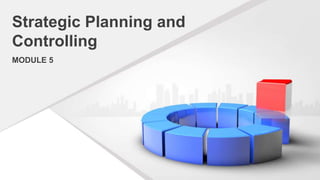 Strategic Planning and
Controlling
MODULE 5
 