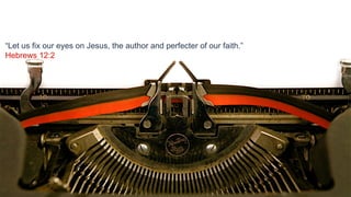 “Let us fix our eyes on Jesus, the author and perfecter of our faith.”
Hebrews 12:2




                                                                         2
                                                                         2
 