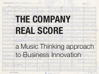 THE COMPANY
REAL SCORE
a Music Thinking approach
to Business Innovation
(c) CREATIVE COMPANION

1 oktober 2013

 