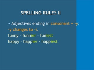 SPELLING RULES II Adjectives ending in  consonant + -y :  -y changes to -i. funny – funn ier  – fun iest happy – happ ier  - happ iest 