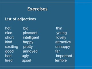 Exercises List of adjectives hot   big   thin nice   pleasant   young short   intelligent   lovely kind   happy   attractive exciting pretty   unhappy good   annoyed   far bad   ugly   important tired   upset   terrible 