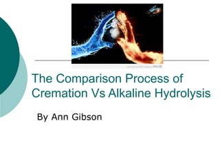 The Comparison Process of
Cremation Vs Alkaline Hydrolysis
By Ann Gibson
 