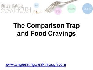 The Comparison Trap
and Food Cravings
www.bingeeatingbreakthrough.com
 