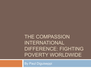 THE COMPASSION
INTERNATIONAL
DIFFERENCE: FIGHTING
POVERTY WORLDWIDE
By Paul Diguiseppi
 